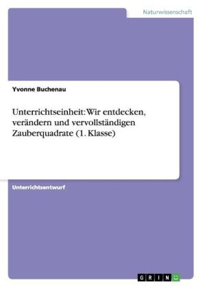 Unterrichtseinheit: Wir entdecken, ver&Atilde;&curren;ndern und vervollst&Atilde;&curren;ndigen Zauberquadrate (1. Klasse) - Yvonne Buchenau