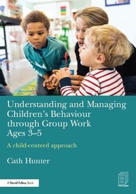 Understanding and Managing Children's Behaviour through Group Work Ages 3-5 - Cath Hunter