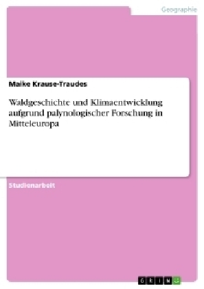 Waldgeschichte und Klimaentwicklung aufgrund palynologischer Forschung in Mitteleuropa - Maike Krause-Traudes