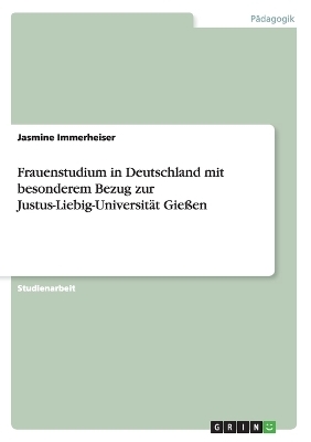 Frauenstudium in Deutschland mit besonderem Bezug zur Justus-Liebig-Universit&Atilde;&curren;t Giessen - Jasmine Immerheiser