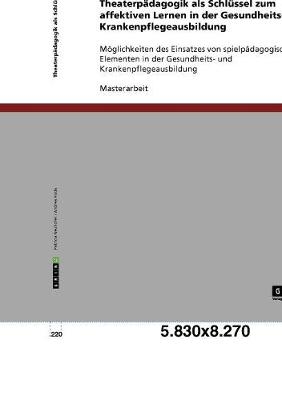 Theaterp&auml;dagogik als Schl&uuml;ssel zum affektiven Lernen in der Gesundheits- und Krankenpflegeausbildung - Andrea Hoda, Patricia Neuhofer