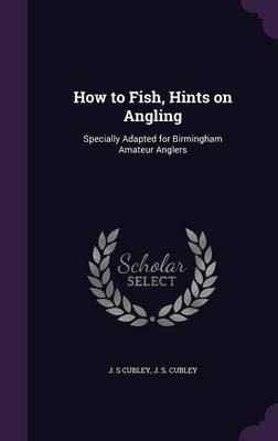 How to Fish, Hints on Angling - J S Cubley
