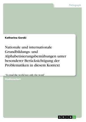 Nationale und internationale Grundbildungs- und Alphabetisierungsbem&Atilde;&frac14;hungen unter besonderer Ber&Atilde;&frac14;cksichtigung der Problematiken in diesem Kontext - Katharina Gorski