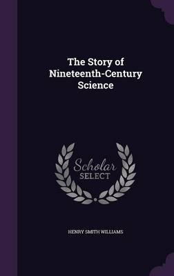 The Story of Nineteenth-Century Science - Henry Smith Williams