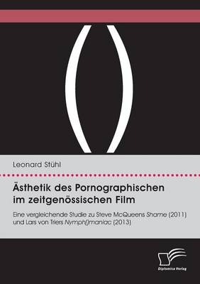 Ãsthetik des Pornographischen im zeitgenÃ¶ssischen Film. Eine vergleichende Studie zu Steve McQueens Shame (2011) und Lars von Triers Nymph()maniac (2013)