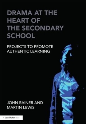 Drama at the Heart of the Secondary School - John Rainer, Martin Lewis