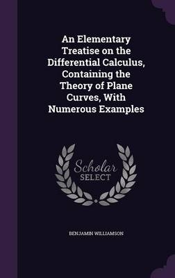 An Elementary Treatise on the Differential Calculus, Containing the Theory of Plane Curves, with Numerous Examples - Benjamin Williamson