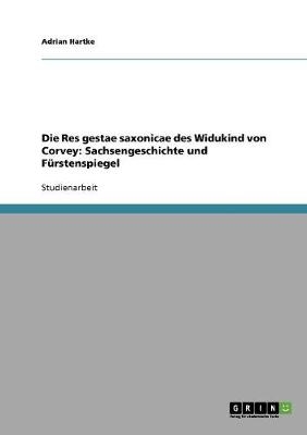 Die Res gestae saxonicae des Widukind von Corvey:  Sachsengeschichte und F&uuml;rstenspiegel - Adrian Hartke