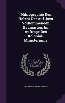 Mikrographie Des Holzes Der Auf Java Vorkommenden Baumarten, Im Auftrage Des Kolonial-Ministeriums - Hindrik Haijo Janssonius