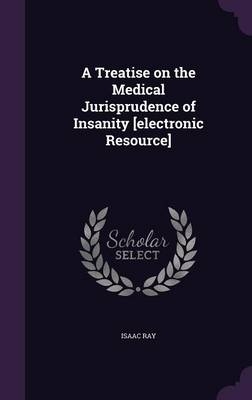 A Treatise on the Medical Jurisprudence of Insanity [Electronic Resource] - Isaac Ray