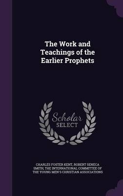 The Work and Teachings of the Earlier Prophets - Charles Foster Kent, Robert Seneca Smith