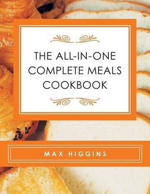 The All-in-One Complete Meals Cookbook - Max Higgins