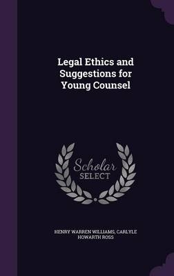 Legal Ethics and Suggestions for Young Counsel - Henry Warren Williams, Carlyle Howarth Ross