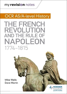 My Revision Notes: OCR AS/A-level History: The French Revolution and the rule of Napoleon 1774-1815 - Mike Wells, Dave Martin