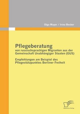 Pflegeberatung von russischsprachigen Migranten aus der Gemeinschaft Unabh&auml;ngiger Staaten (GUS) - Irina Becker, Olga Mayer