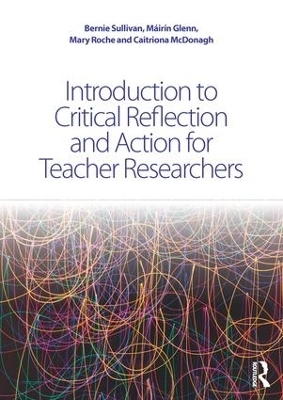 Introduction to Critical Reflection and Action for Teacher Researchers - Bernie Sullivan, Máirín Glenn, Mary Roche, Caitriona McDonagh