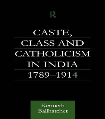 Caste, Class and Catholicism in India 1789-1914 - Kenneth Ballhatchet