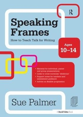 Speaking Frames: How to Teach Talk for Writing: Ages 10-14 - Sue Palmer