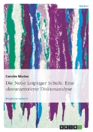 Die Neue Leipziger Schule. Eine akteurzentrierte Diskursanalyse - Carolin Modes
