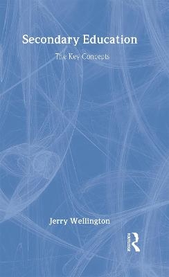 Secondary Education: The Key Concepts - Jerry Wellington