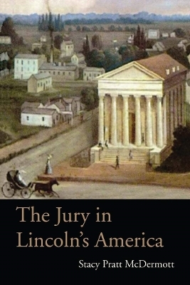 The Jury in Lincoln's America - Stacy Pratt McDermott