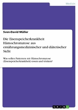 Die Eisenspeicherkrankheit H&auml;mochromatose aus ern&auml;hrungsmedizinischer und di&auml;tetischer Sicht - Sven-David M&uuml;ller