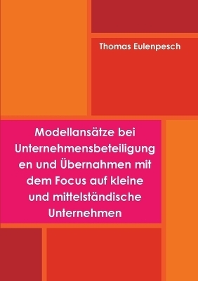Modellans&auml;tze bei Unternehmensbeteiligungen und &Uuml;bernahmen mit dem Focus auf Kleine und Mittelst&auml;ndische Unternehmen - Thomas Eulenpesch