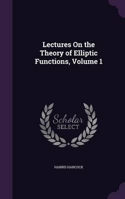 Lectures On the Theory of Elliptic Functions, Volume 1 - Harris Hancock