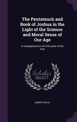 The Pentateuch and Book of Joshua in the Light of the Science and Moral Sense of Our Age - Robert Willis