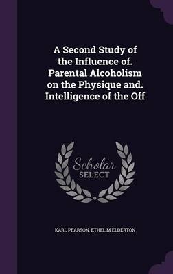A Second Study of the Influence Of. Parental Alcoholism on the Physique And. Intelligence of the Off - Karl Pearson, Ethel M Elderton