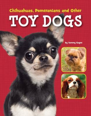 Chihuahuas, Pomeranians and Other Toy Dogs - Tammy Gagne