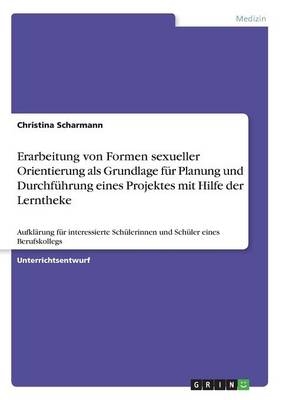 Erarbeitung von Formen sexueller Orientierung als Grundlage f&uuml;r Planung und Durchf&uuml;hrung eines Projektes mit Hilfe der Lerntheke - Christina Scharmann