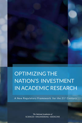 Optimizing the Nation's Investment in Academic Research - Engineering National Academies of Sciences  and Medicine,  Policy and Global Affairs,  Board on Higher Education and Workforce, Technology Committee on Science  and Law,  Committee on Federal Research Regulations and Reporting Requirements: A New Framework for Research Universities in the 21st Century