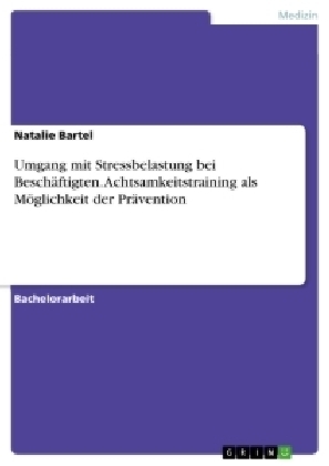 Umgang mit Stressbelastung bei Besch&Atilde;&curren;ftigten. Achtsamkeitstraining als M&Atilde;&para;glichkeit der Pr&Atilde;&curren;vention - Natalie Bartel