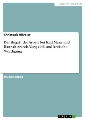 Der Begriff der Arbeit bei Karl Marx und Hannah Arendt. Vergleich und kritische WÃ¼rdigung - Christoph HÃ¶veler