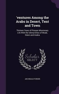 'ventures Among the Arabs in Desert, Tent and Town - Archibald Forder