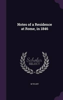 Notes of a Residence at Rome, in 1846 - M Vicary
