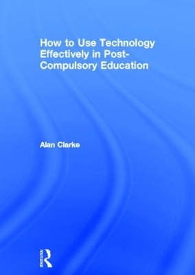 How to Use Technology Effectively in Post-Compulsory Education - Alan Clarke