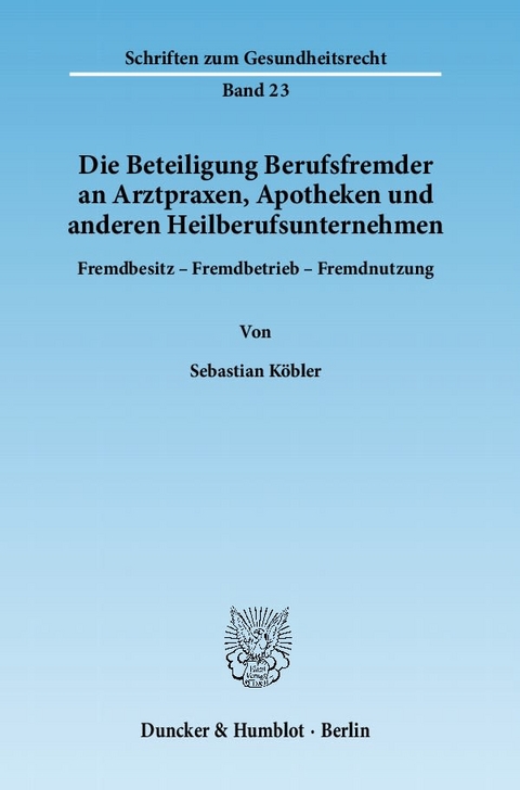 Die Beteiligung Berufsfremder an Arztpraxen, Apotheken und anderen Heilberufsunternehmen. - Sebastian K&ouml;bler
