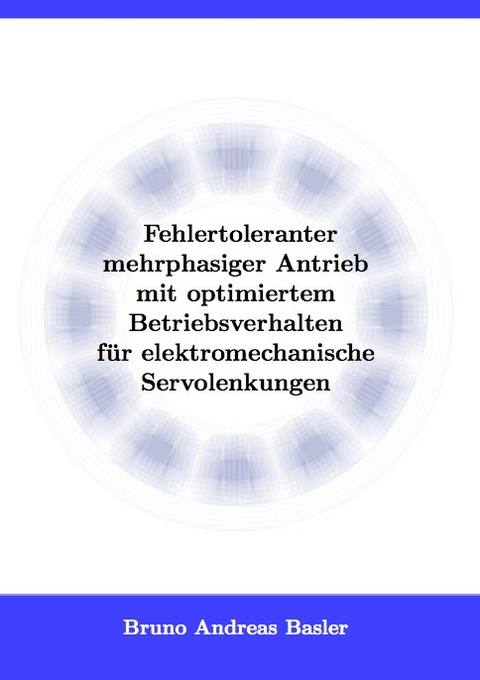 Fehlertoleranter mehrphasiger Antrieb mit optimiertem Betriebsverhalten f&uuml;r elektromechanische Servolenkungen - Bruno Andreas Basler