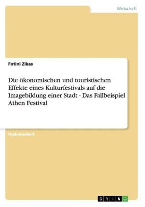 Die &ouml;konomischen und touristischen Effekte eines Kulturfestivals auf die Imagebildung einer Stadt - Das Fallbeispiel Athen Festival - Fotini Zikas