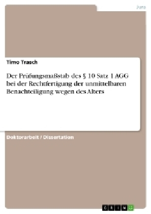 Der Pr&uuml;fungsmassstab des &sect; 10 Satz 1 AGG bei der Rechtfertigung der unmittelbaren Benachteiligung wegen des Alters - Timo Trasch