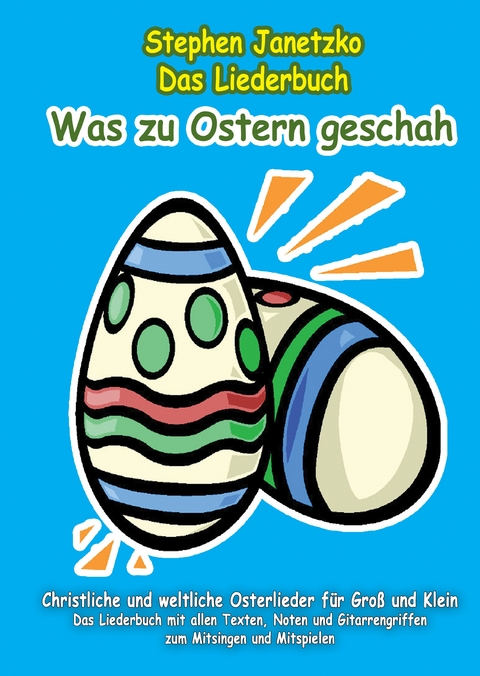 Was zu Ostern geschah - Christliche und weltliche Osterlieder f&uuml;r Gro&szlig; und Klein - Stephen Janetzko