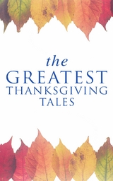The Greatest Thanksgiving Tales - O. Henry, Charlotte Perkins Gilman, Harriet Beecher Stowe, George Eliot, Nathaniel Hawthorne, Louisa May Alcott, Lucy Maud Montgomery, Eleanor H. Porter, Susan Coolidge, Andrew Lang, Eugene Field, Alfred Gatty, Edward Everett Hale, Alfred Henry Lewis, Nora Perry, Mary Jane Holmes, Sarah Orne Jewett, Ida Hamilton Munsell