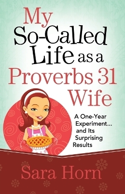 My So-Called Life as a Proverbs 31 Wife - Sara Horn