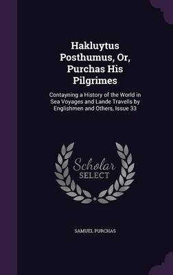 Hakluytus Posthumus, Or, Purchas His Pilgrimes - Samuel Purchas