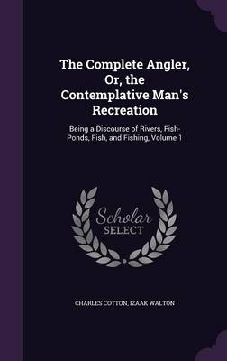 The Complete Angler, Or, the Contemplative Man's Recreation - Izaak Walton, Charles Cotton