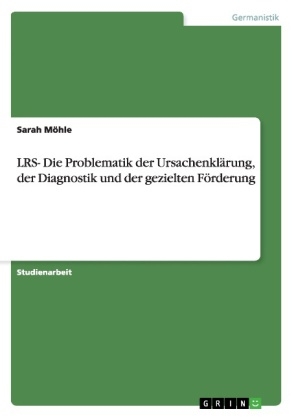 LRS- Die Problematik der Ursachenkl&auml;rung, der Diagnostik und der gezielten F&ouml;rderung - Sarah M&ouml;hle