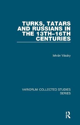 Turks, Tatars and Russians in the 13th–16th Centuries - István Vásáry