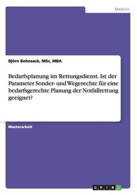 Bedarfsplanung im Rettungsdienst. Ist der Parameter Sonder- und Wegerechte f&uuml;r eine bedarfsgerechte Planung der Notfallrettung geeignet? - Bj&ouml;rn Bohnsack